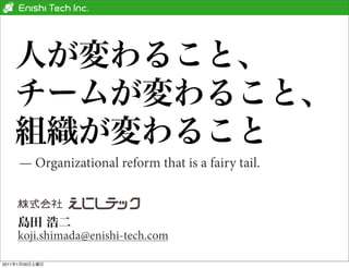 — Organizational reform that is a fairy tail.




       koji.shimada@enishi-tech.com

2011   1   29
 
