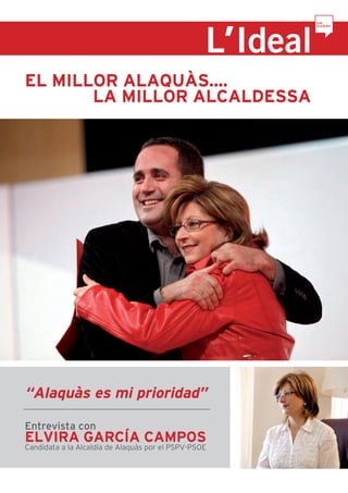 EL MILLOR ALAQUÀS....
       LA MILLOR ALCALDESSA




“Alaquàs es mi prioridad”

Entrevista con
ELVIRA GARCÍA CAMPOS
Candidata a la Alcaldía de Alaquàs por el PSPV-PSOE
 