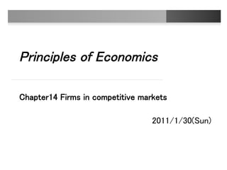 Principles of Economics 
 
 
Chapter14 Firms in competitive markets	
2011/1/30(Sun)	
	
 
