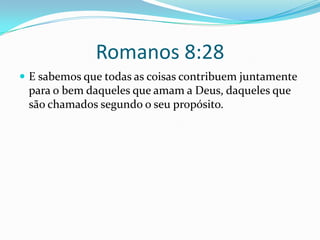 Romanos 8:28E sabemos que todas as coisas contribuem juntamente para o bem daqueles que amam a Deus, daqueles que são chamados segundo o seu propósito. 