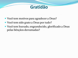 Gratidão Você tem motivos para agradecer a Deus?Você tem sido grato a Deus por tudo?Você tem louvado, engrandecido, glorificado a Deus pelas bênçãos derramadas?