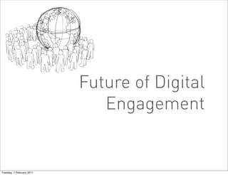 Future of Digital
                              Engagement


Tuesday, 1 February 2011
 