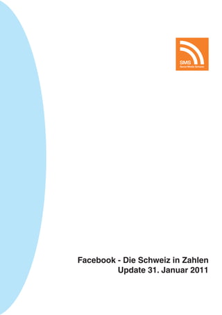 SMS
                         Social Media Schweiz




Facebook - Die Schweiz in Zahlen
         Update 31. Januar 2011
 