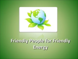 Friendly People for Friendly Energy 