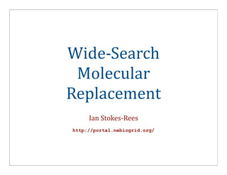Wide-­‐Search	
  
 Molecular	
  
Replacement
      Ian	
  Stokes-­‐Rees
 http://portal.nebiogrid.org/
 