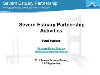Severn Estuary Partnership
Activities
Paul Parker
Parkerpr@cardiff.ac.uk
www.severnestuary.net/sep
2011 Severn Estuary Forum,
23rd September
 