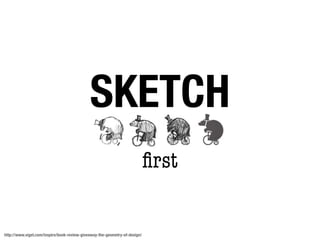 SKETCH
                                                                            ﬁrst


http://www.viget.com/inspire/book-review-giveaway-the-geometry-of-design/
 