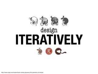 design
                        ITERATIVELY

http://www.viget.com/inspire/book-review-giveaway-the-geometry-of-design/
 