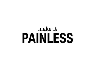make it
PAINLESS
 