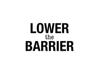 LOWER
   the
BARRIER
 