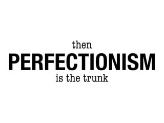 then
PERFECTIONISM
    is the trunk
 