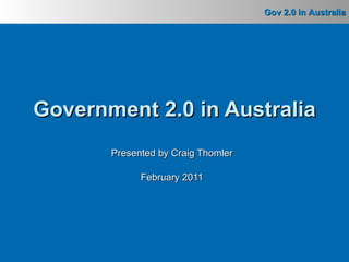 Presented by Craig Thomler February 2011 Government 2.0 in Australia 