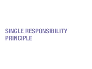 SINGLE RESPONSIBILITY
PRINCIPLE
 