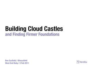 Building Cloud Castles
and Finding Firmer Foundations




Ben Scoﬁeld / @bscoﬁeld
West End Ruby / 2 Feb 2011
 