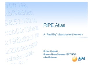 RIPE Atlas!
A “Real Big” Measurement Network   "


Robert Kisteleki!
Science Group Manager, RIPE NCC!
robert@ripe.net!
 