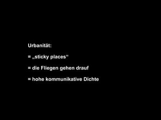 Urbanität:

                   = „sticky places“

                   = die Fliegen gehen drauf

                   = hohe kommunikative Dichte




Dr. Matthias Lerm, Stadtarchitekt
Dezernat Stadtentwicklung · Fachbereich Stadtentwicklung und Stadtplanung
Jena, 11. September 2010
 