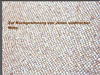 Zur Rückgewinnung von Jenas städtischer
 Mitte




Dr. Matthias Lerm, Stadtarchitekt
Dezernat Stadtentwicklung · Fachbereich Stadtentwicklung und Stadtplanung
Jena, 11. September 2010
 