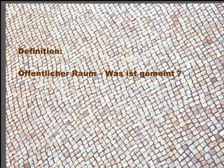 Definition:

 Öffentlicher Raum – Was ist gemeint ?




Dr. Matthias Lerm, Stadtarchitekt
Dezernat Stadtentwicklung · Fachbereich Stadtentwicklung und Stadtplanung
Jena, 11. September 2010
 