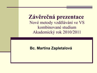 Závěrečná prezentace   Nové metody vzdělávání ve VS kombinované studium Akademický rok 2010/2011 Bc. Martina Zapletalová 