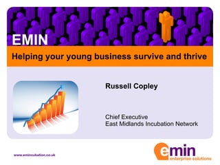 EMIN Russell Copley Chief Executive East Midlands Incubation Network Helping your young business survive and thrive 