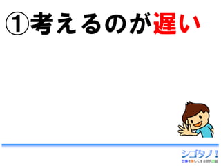 ①考えるのが遅い
 