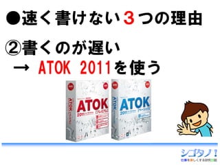 ●速く書けない３つの理由
②書くのが遅い
 → ATOK 2011を使う
 