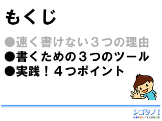 もくじ
●速く書けない３つの理由
●書くための３つのツール
●実践！４つポイント
 
