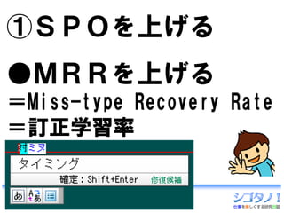 ①ＳＰＯを上げる
●ＭＲＲを上げる
＝Miss-type Recovery Rate
＝訂正学習率
 