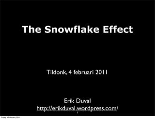 The Snowflake Effect



                              Tildonk, 4 februari 2011



                                       Erik Duval
                           http://erikduval.wordpress.com/
                                            1
Friday 4 February 2011
 