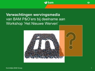 Verwachtingen wervingsmedia
van BAM P&O’ers bij deelname aan
Workshop ‘Het Nieuwe Werven’




Koninklijke BAM Groep              1
 