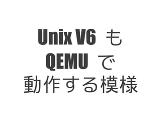 Unix V6 も
  QEMU で
動作する模様
 