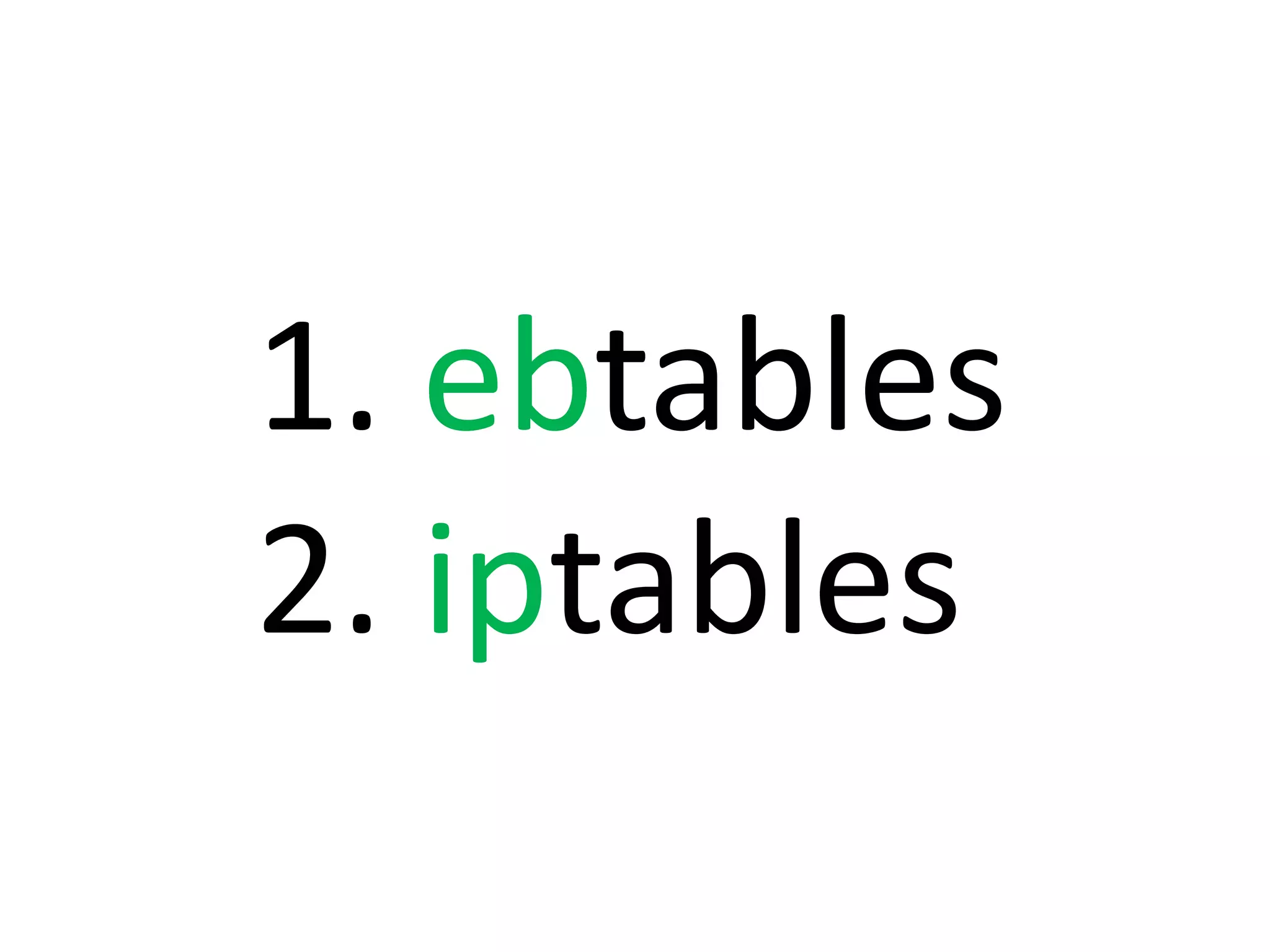 1. ebtables
2. iptables
 