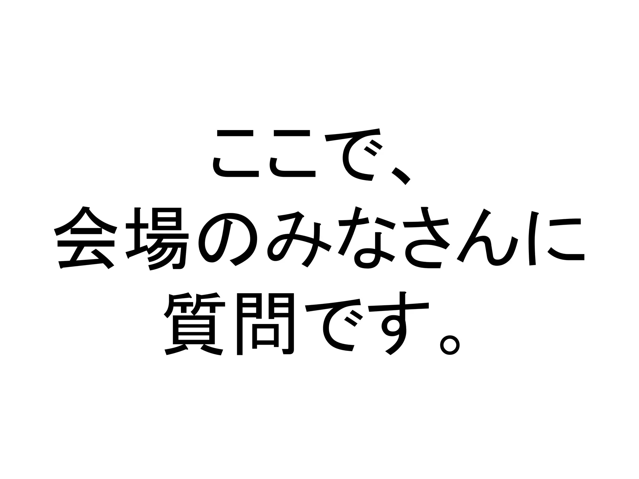 ここで、
会場のみなさんに
  質問です。
 