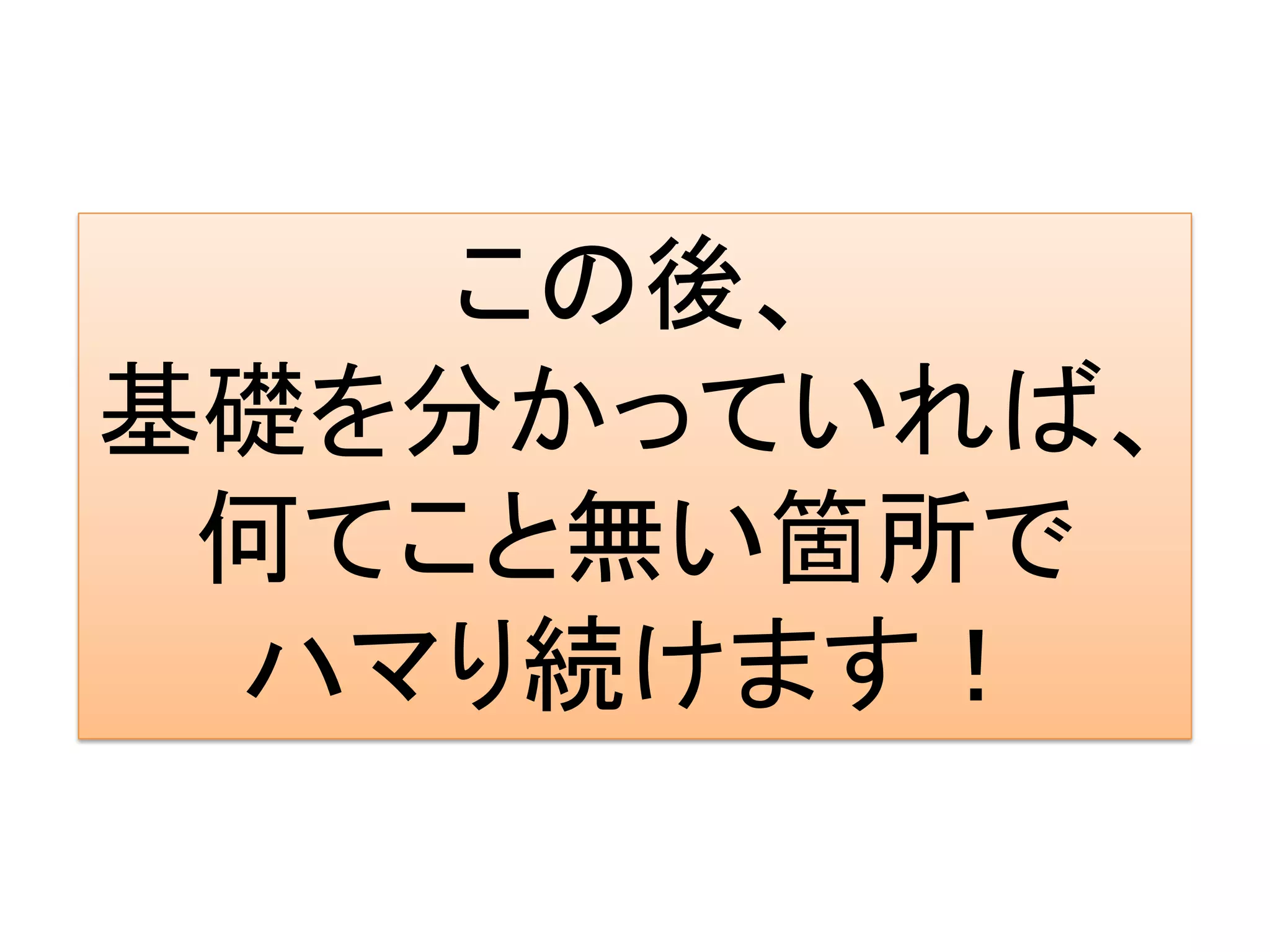 この後、
基礎を分かっていれば、
 何てこと無い箇所で
 ハマり続けます！
 