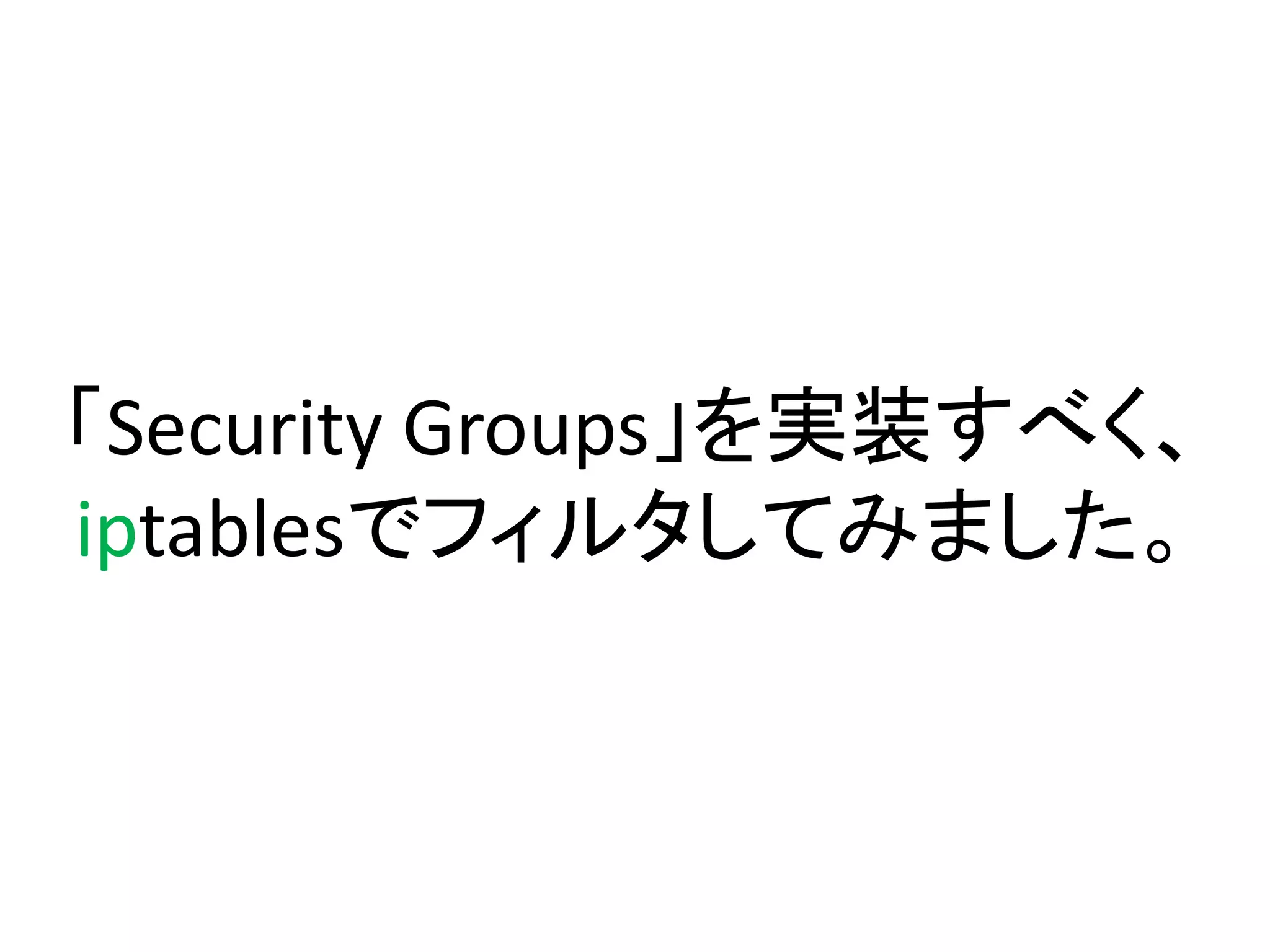 「Security Groups」を実装すべく、
iptablesでフィルタしてみました。
 