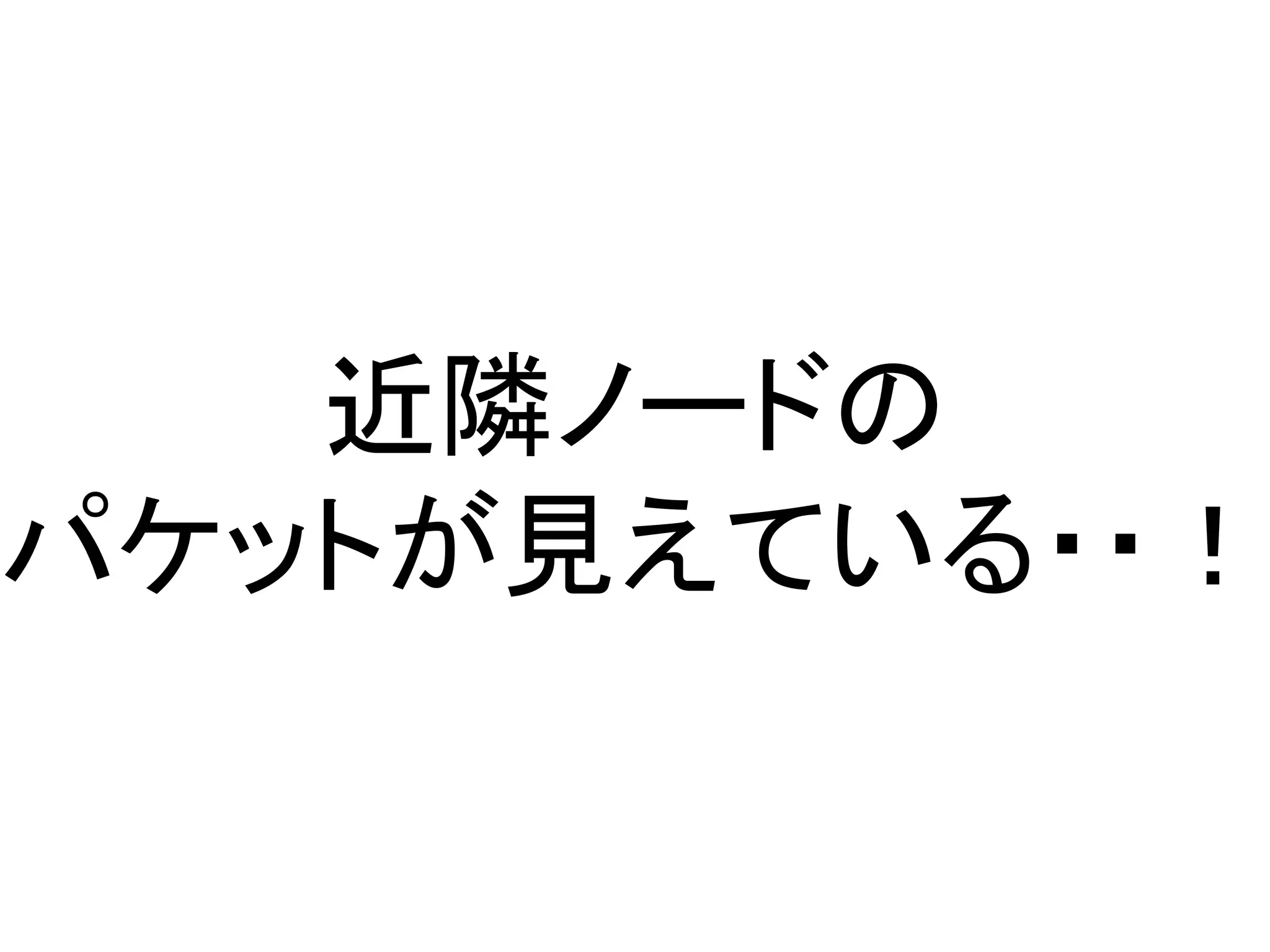 近隣ノードの
パケットが見えている・・！
 