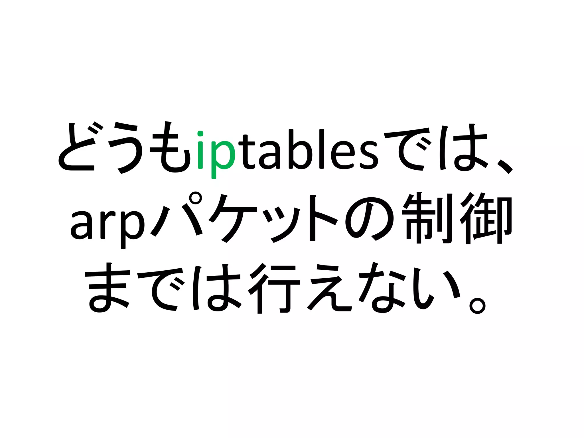 どうもiptablesでは、
arpパケットの制御
 までは行えない。
 