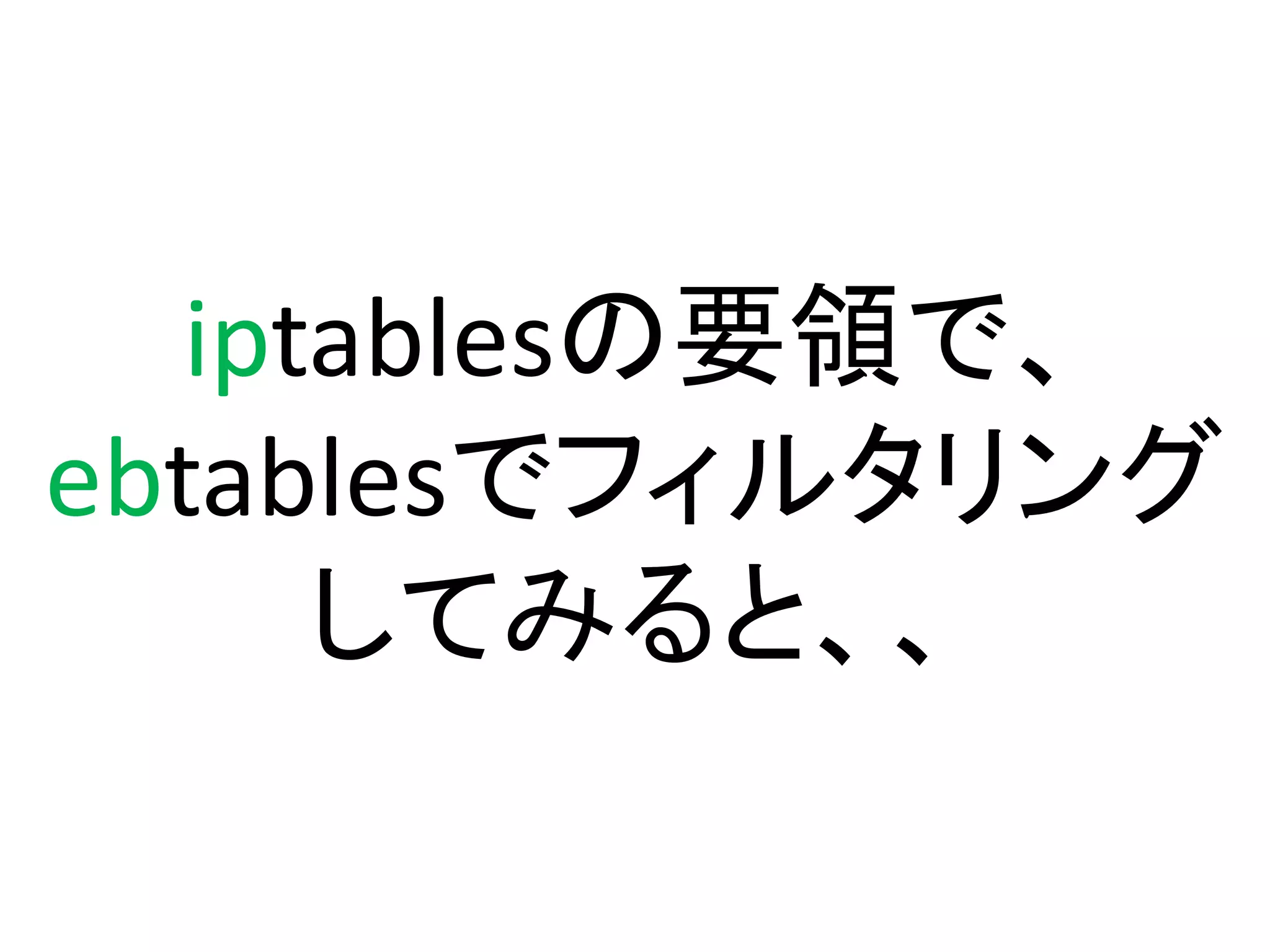 iptablesの要領で、
ebtablesでフィルタリング
      してみると、、
 