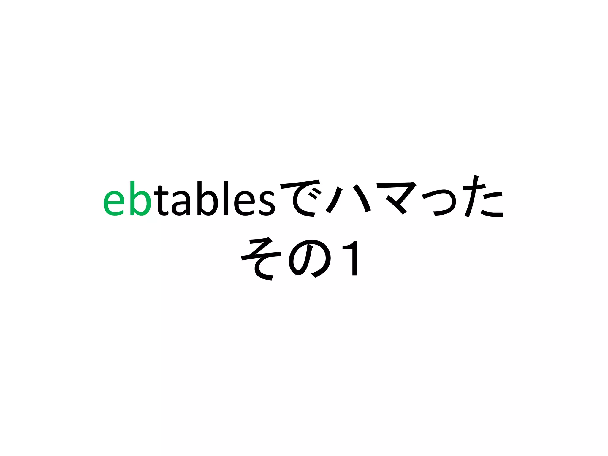 ebtablesでハマった
      その１
 
