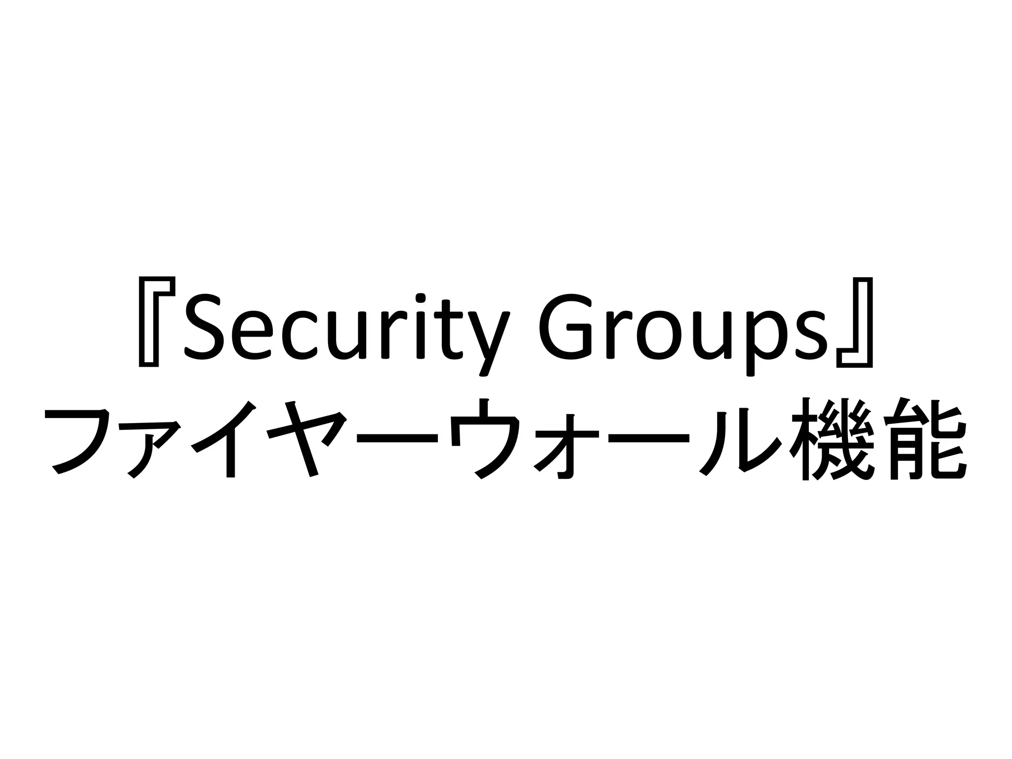 『Security Groups』
ファイヤーウォール機能
 