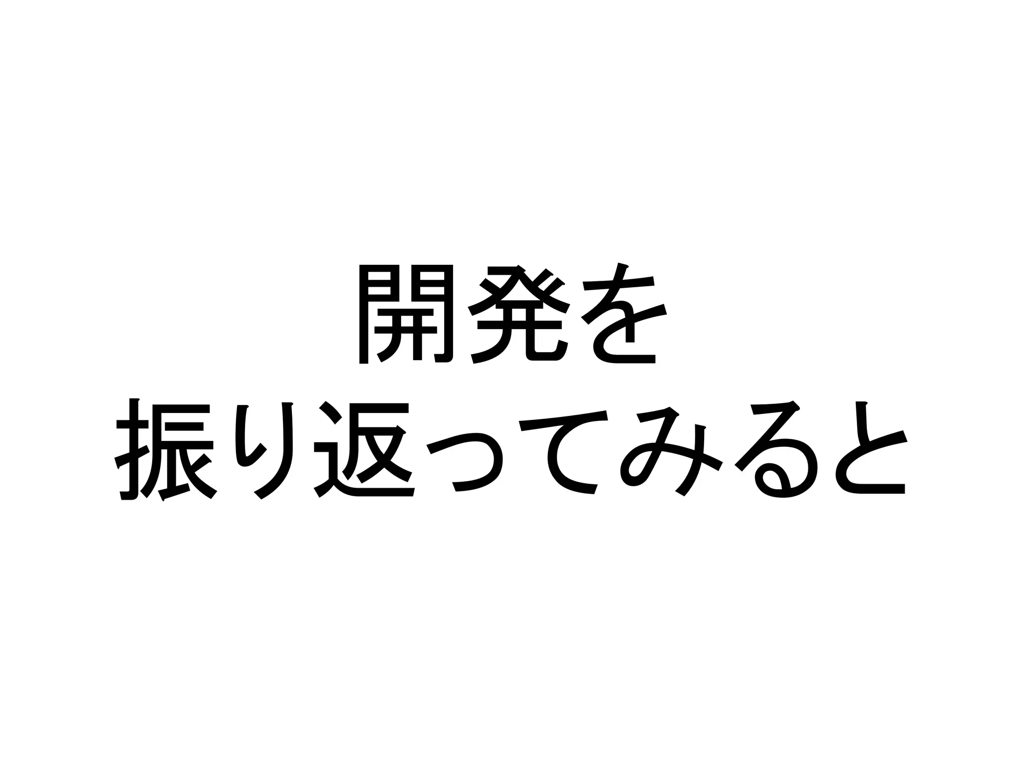 開発を
振り返ってみると
 