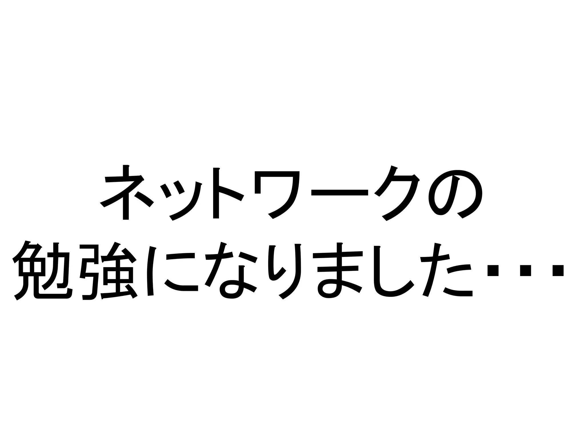 ネットワークの
勉強になりました・・・
 