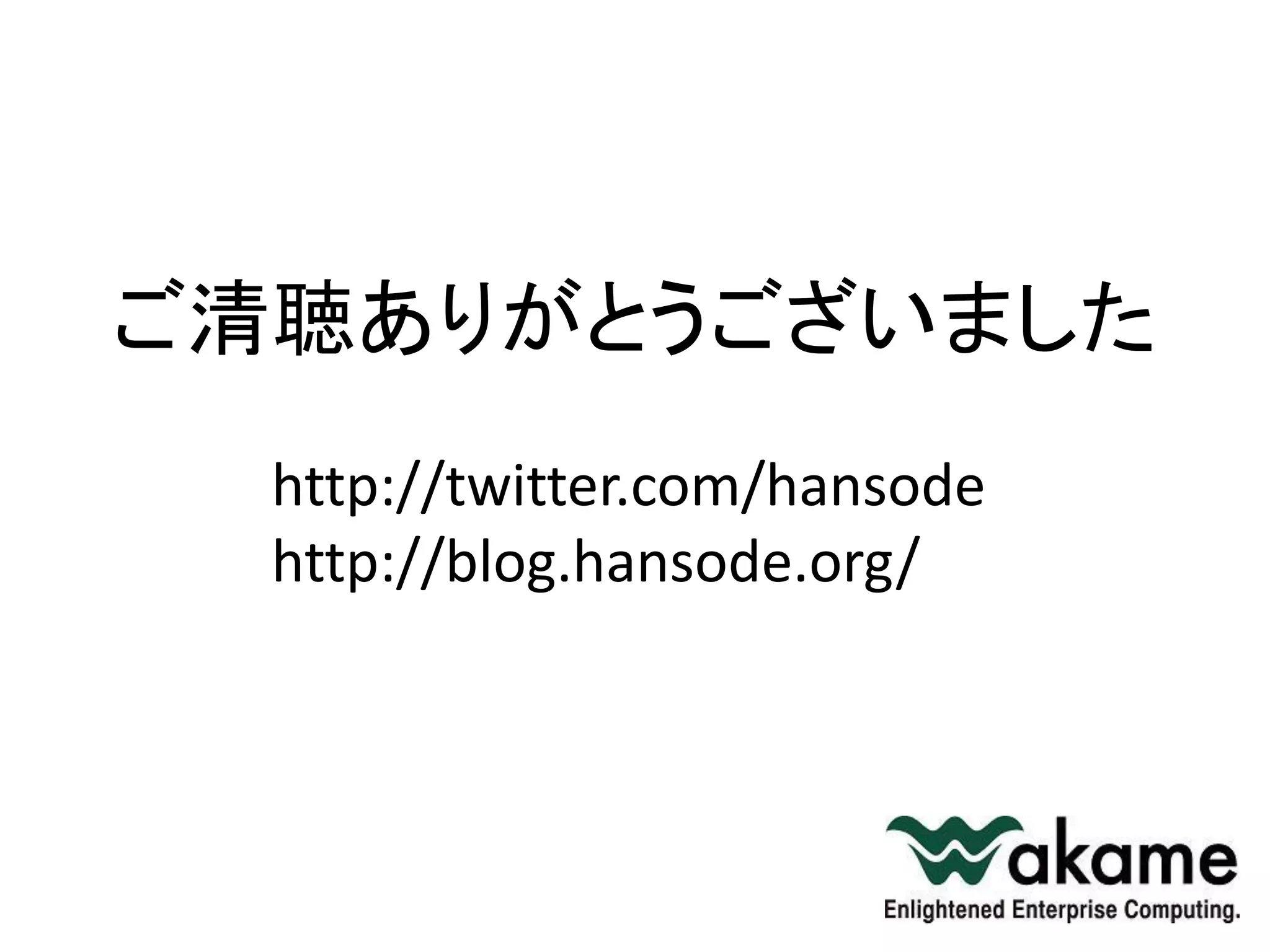 ご清聴ありがとうございました
  http://twitter.com/hansode
  http://blog.hansode.org/
 