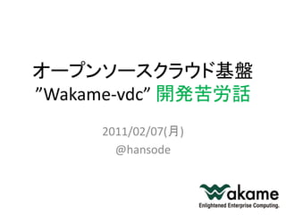 オープンソースクラウド基盤
”Wakame-vdc” 開発苦労話
     2011/02/07(月)
       @hansode
 