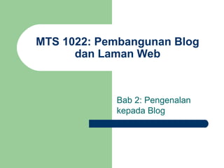 MTS 1022: Pembangunan Blog
      dan Laman Web



            Bab 2: Pengenalan
            kepada Blog
 