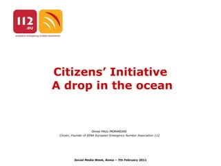 Citizens’ Initiative  A drop in the ocean Olivier PAUL-MORANDINI  Citizen,  Founder of EENA European Emergency Number Association 112 