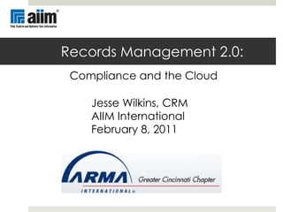 Records Management 2.0:   Compliance and the Cloud Jesse Wilkins, CRM AIIM International February 8, 2011 