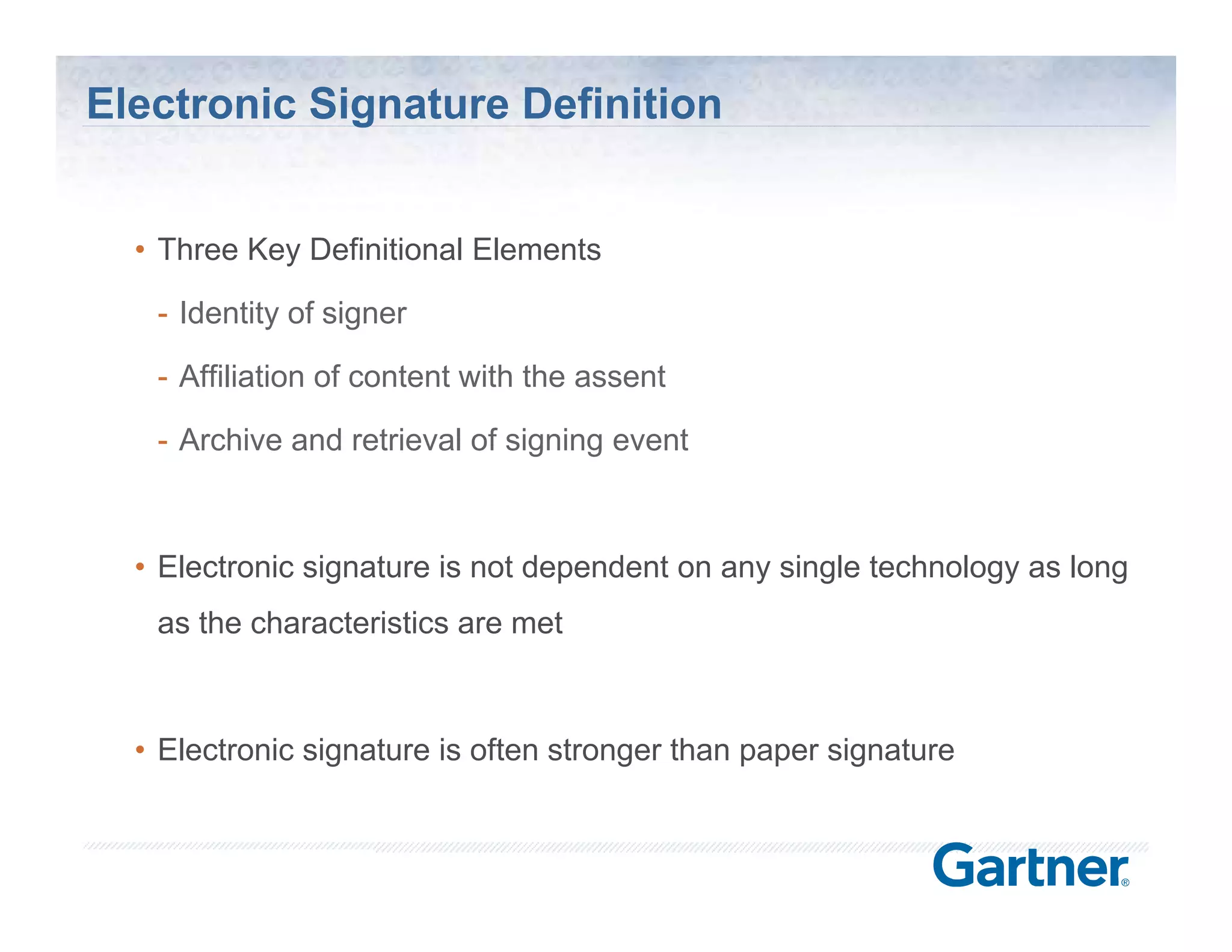 Electronic Signature Definition


  • Three Key Definitional Elements

   - Identity of signer

   - Affiliation of content with the assent

   - Archive and retrieval of signing event



  • Electronic signature is not dependent on any single technology as long
   as the characteristics are met



  • Electronic signature is often stronger than paper signature



                                                         © Silanis Technology Inc., 2010 All Rights Reserved
 