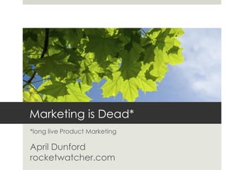 Marketing is Dead*
*long live Product Marketing

April Dunford
rocketwatcher.com
 