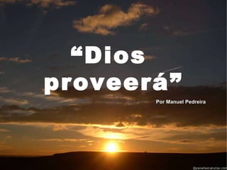 “ Dios  proveerá” Por Manuel Pedreira 